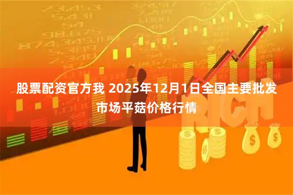 股票配资官方我 2025年12月1日全国主要批发市场平菇价格行情