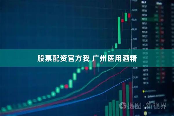 股票配资官方我 广州医用酒精