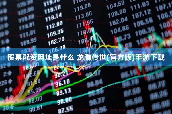 股票配资网址是什么 龙腾传世(官方版)手游下载