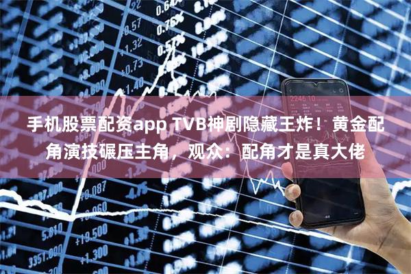 手机股票配资app TVB神剧隐藏王炸！黄金配角演技碾压主角，观众：配角才是真大佬