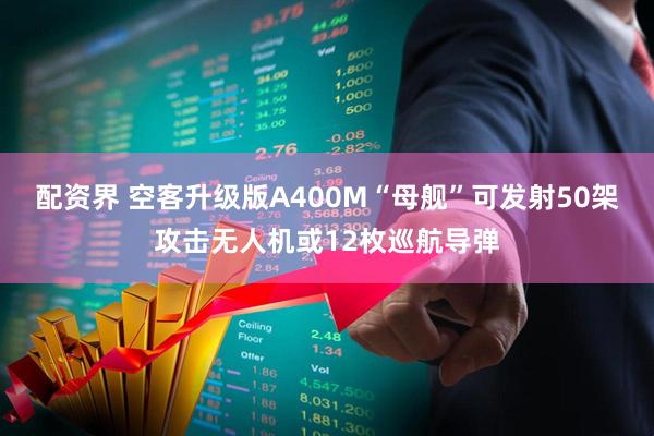 配资界 空客升级版A400M“母舰”可发射50架攻击无人机或12枚巡航导弹