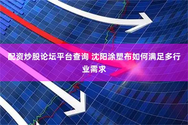 配资炒股论坛平台查询 沈阳涂塑布如何满足多行业需求