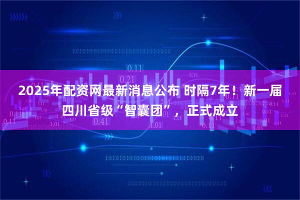 2025年配资网最新消息公布 时隔7年！新一届四川省级“智囊团”，正式成立